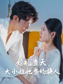 婚禮當(dāng)天，大小姐她當(dāng)場換人
